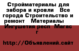 Стройматериалы для забора и кровли - Все города Строительство и ремонт » Материалы   . Ингушетия респ.,Магас г.